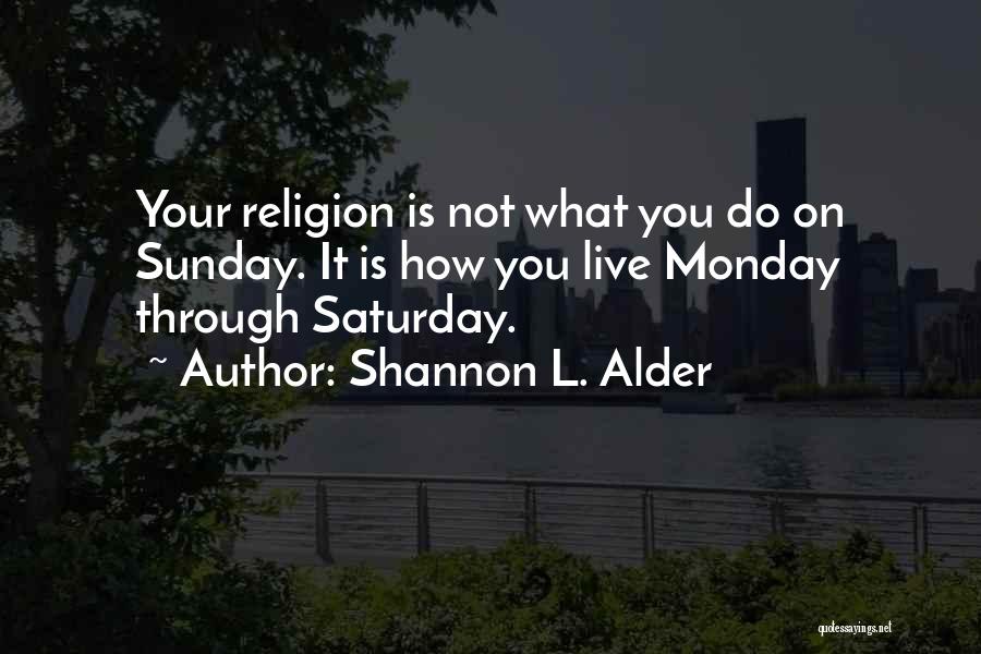 Shannon L. Alder Quotes: Your Religion Is Not What You Do On Sunday. It Is How You Live Monday Through Saturday.