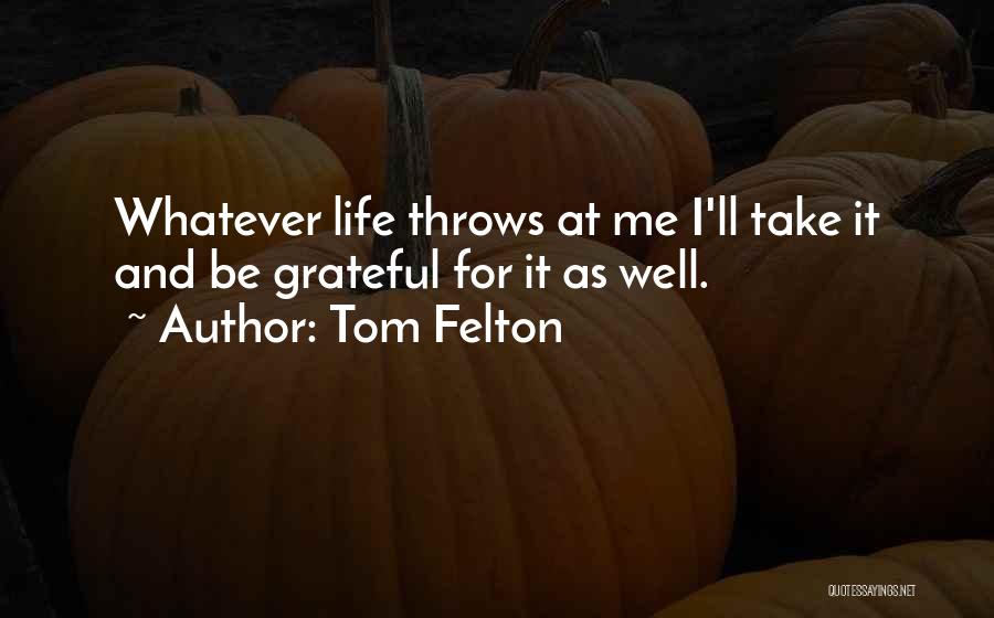 Tom Felton Quotes: Whatever Life Throws At Me I'll Take It And Be Grateful For It As Well.