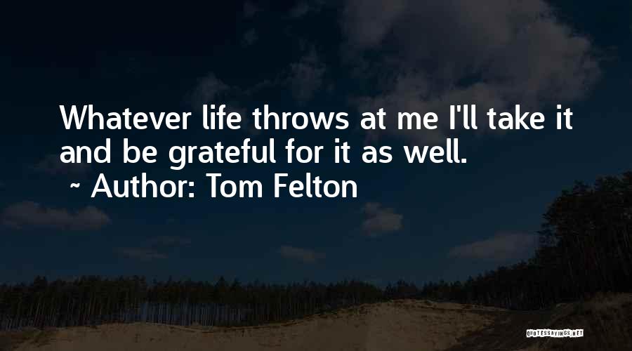 Tom Felton Quotes: Whatever Life Throws At Me I'll Take It And Be Grateful For It As Well.