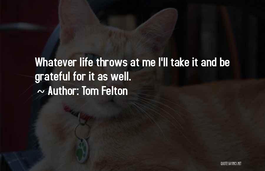 Tom Felton Quotes: Whatever Life Throws At Me I'll Take It And Be Grateful For It As Well.