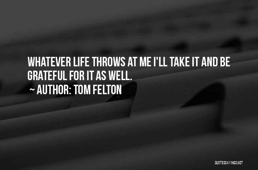 Tom Felton Quotes: Whatever Life Throws At Me I'll Take It And Be Grateful For It As Well.