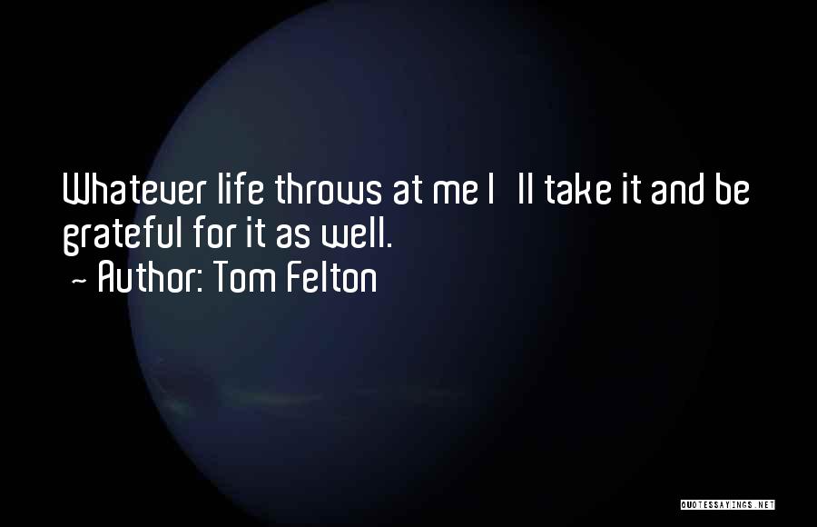 Tom Felton Quotes: Whatever Life Throws At Me I'll Take It And Be Grateful For It As Well.