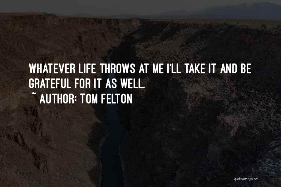 Tom Felton Quotes: Whatever Life Throws At Me I'll Take It And Be Grateful For It As Well.