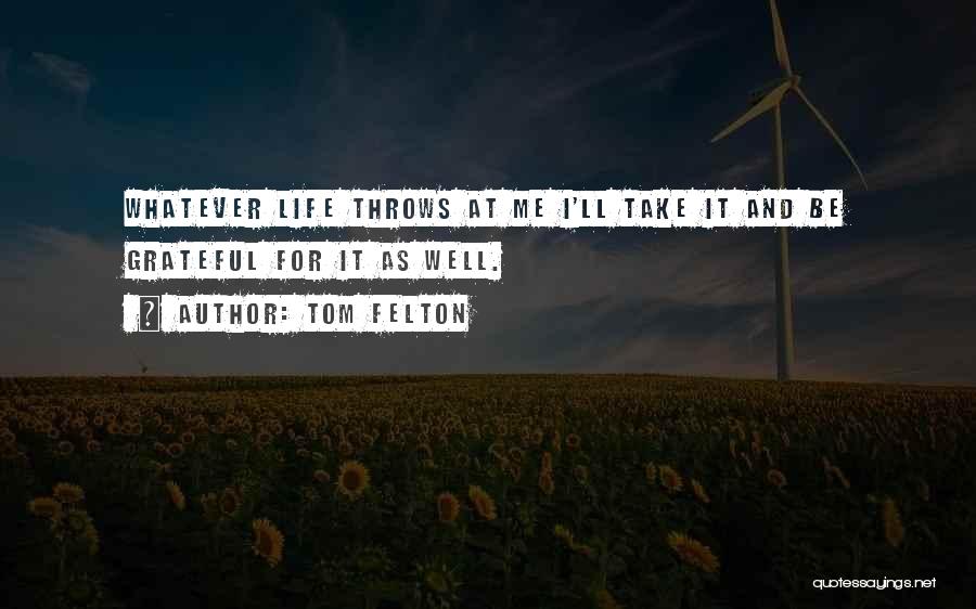 Tom Felton Quotes: Whatever Life Throws At Me I'll Take It And Be Grateful For It As Well.