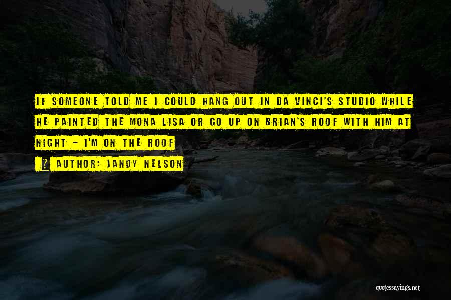 Jandy Nelson Quotes: If Someone Told Me I Could Hang Out In Da Vinci's Studio While He Painted The Mona Lisa Or Go