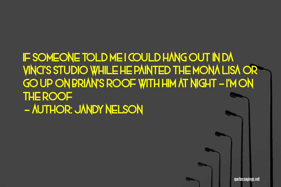 Jandy Nelson Quotes: If Someone Told Me I Could Hang Out In Da Vinci's Studio While He Painted The Mona Lisa Or Go