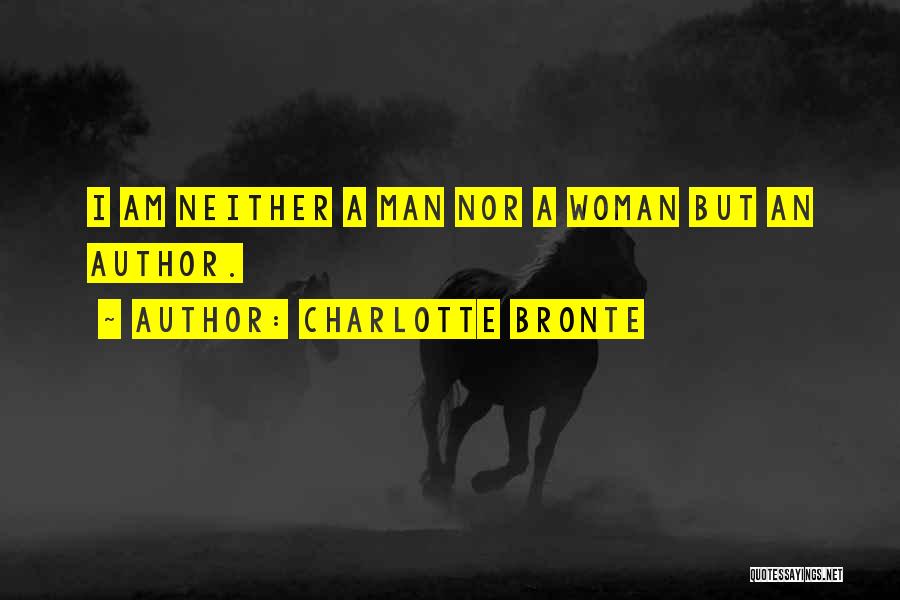 Charlotte Bronte Quotes: I Am Neither A Man Nor A Woman But An Author.