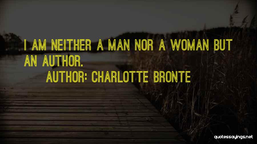 Charlotte Bronte Quotes: I Am Neither A Man Nor A Woman But An Author.