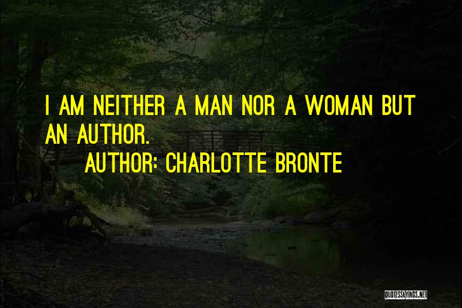 Charlotte Bronte Quotes: I Am Neither A Man Nor A Woman But An Author.