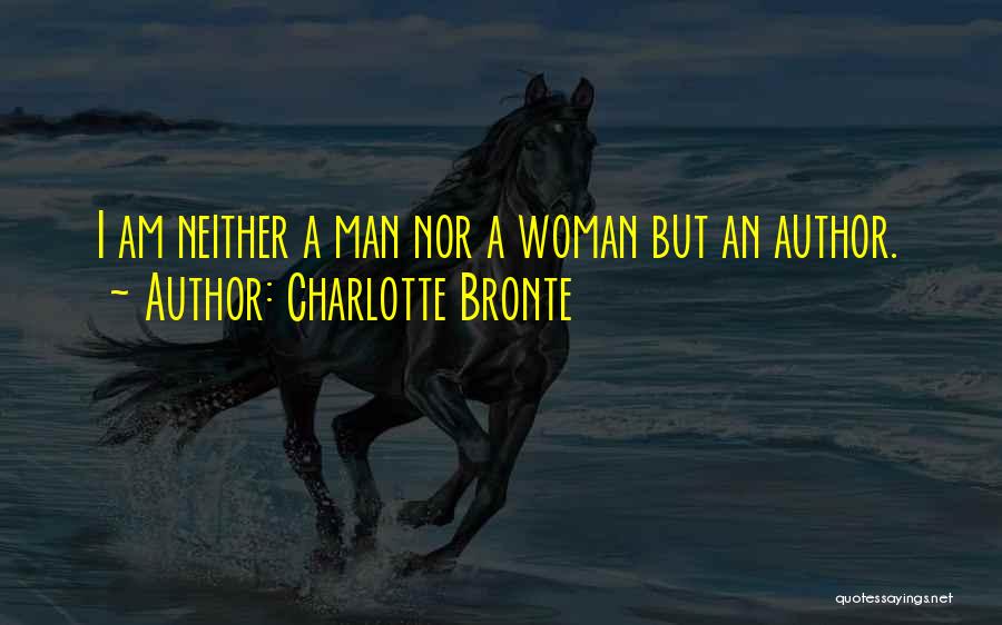 Charlotte Bronte Quotes: I Am Neither A Man Nor A Woman But An Author.