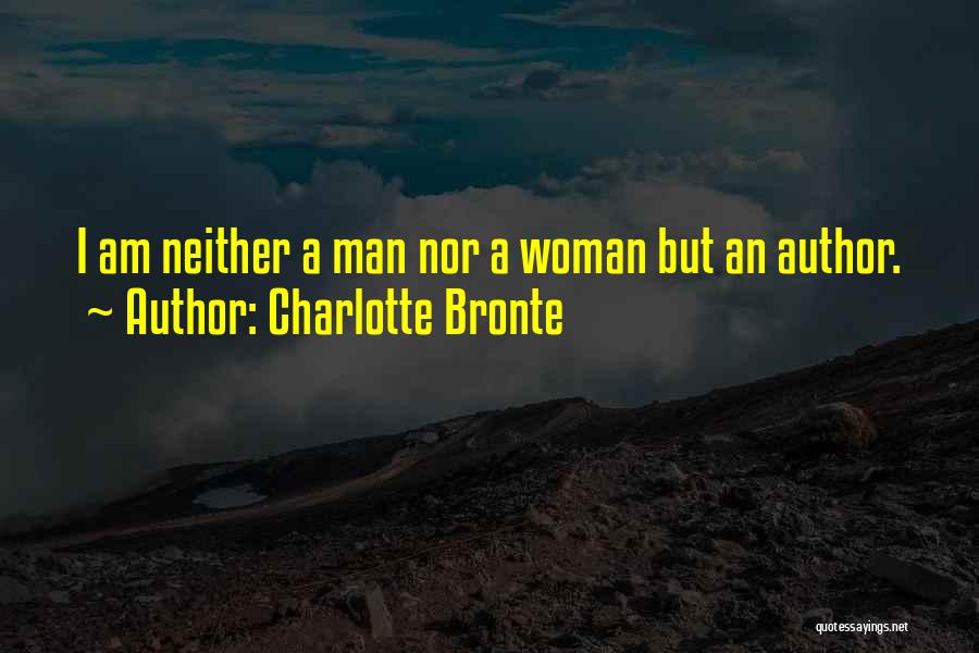 Charlotte Bronte Quotes: I Am Neither A Man Nor A Woman But An Author.