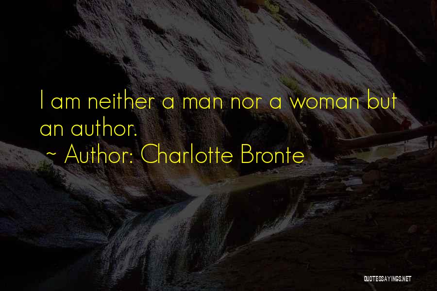 Charlotte Bronte Quotes: I Am Neither A Man Nor A Woman But An Author.