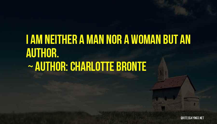 Charlotte Bronte Quotes: I Am Neither A Man Nor A Woman But An Author.