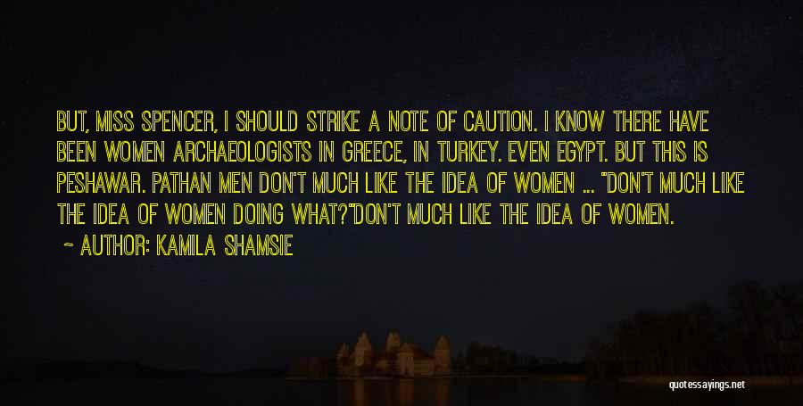 Kamila Shamsie Quotes: But, Miss Spencer, I Should Strike A Note Of Caution. I Know There Have Been Women Archaeologists In Greece, In