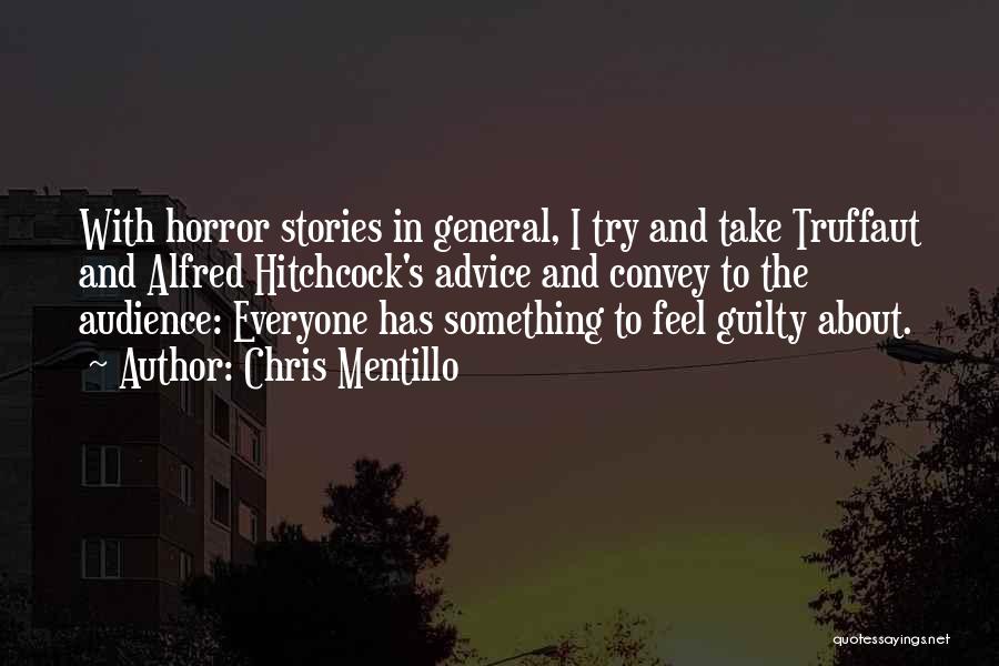 Chris Mentillo Quotes: With Horror Stories In General, I Try And Take Truffaut And Alfred Hitchcock's Advice And Convey To The Audience: Everyone