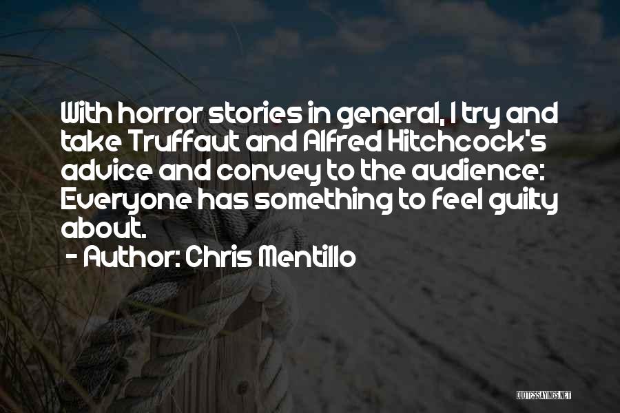 Chris Mentillo Quotes: With Horror Stories In General, I Try And Take Truffaut And Alfred Hitchcock's Advice And Convey To The Audience: Everyone