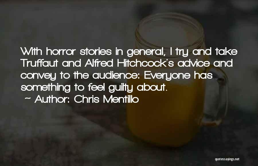 Chris Mentillo Quotes: With Horror Stories In General, I Try And Take Truffaut And Alfred Hitchcock's Advice And Convey To The Audience: Everyone