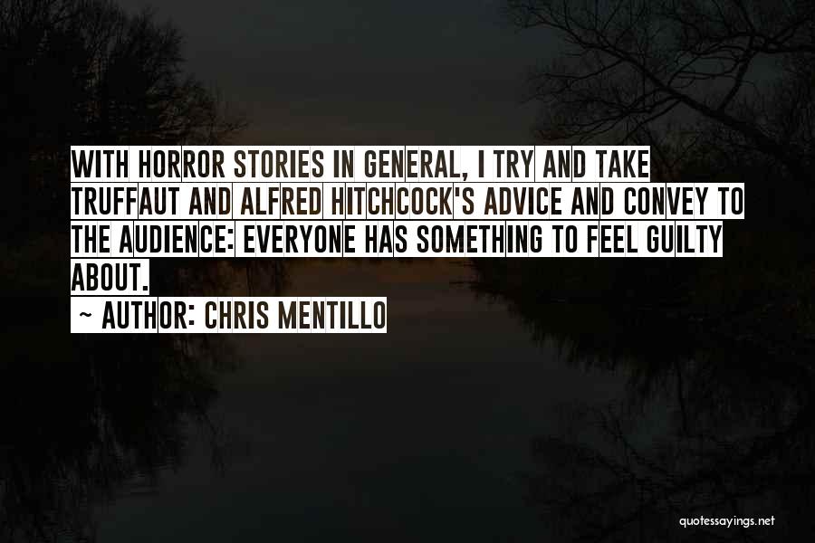 Chris Mentillo Quotes: With Horror Stories In General, I Try And Take Truffaut And Alfred Hitchcock's Advice And Convey To The Audience: Everyone