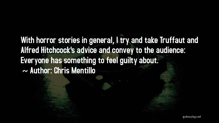 Chris Mentillo Quotes: With Horror Stories In General, I Try And Take Truffaut And Alfred Hitchcock's Advice And Convey To The Audience: Everyone