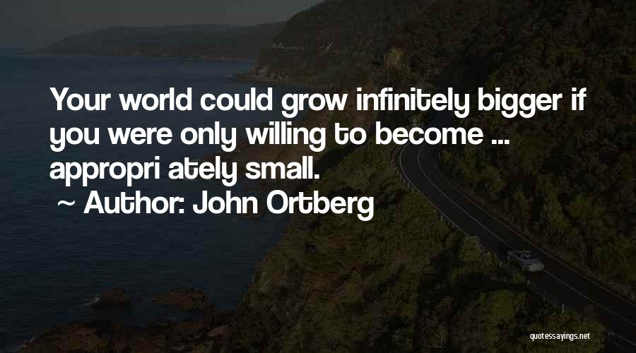 John Ortberg Quotes: Your World Could Grow Infinitely Bigger If You Were Only Willing To Become ... Appropri Ately Small.