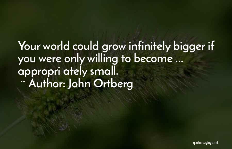 John Ortberg Quotes: Your World Could Grow Infinitely Bigger If You Were Only Willing To Become ... Appropri Ately Small.