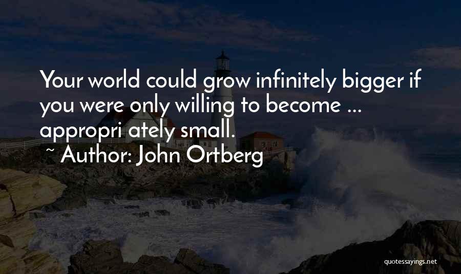 John Ortberg Quotes: Your World Could Grow Infinitely Bigger If You Were Only Willing To Become ... Appropri Ately Small.