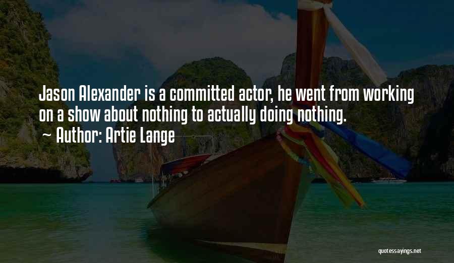 Artie Lange Quotes: Jason Alexander Is A Committed Actor, He Went From Working On A Show About Nothing To Actually Doing Nothing.