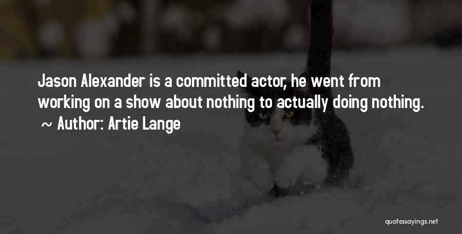 Artie Lange Quotes: Jason Alexander Is A Committed Actor, He Went From Working On A Show About Nothing To Actually Doing Nothing.