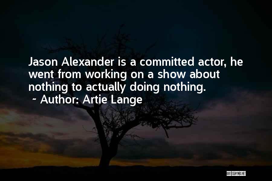 Artie Lange Quotes: Jason Alexander Is A Committed Actor, He Went From Working On A Show About Nothing To Actually Doing Nothing.