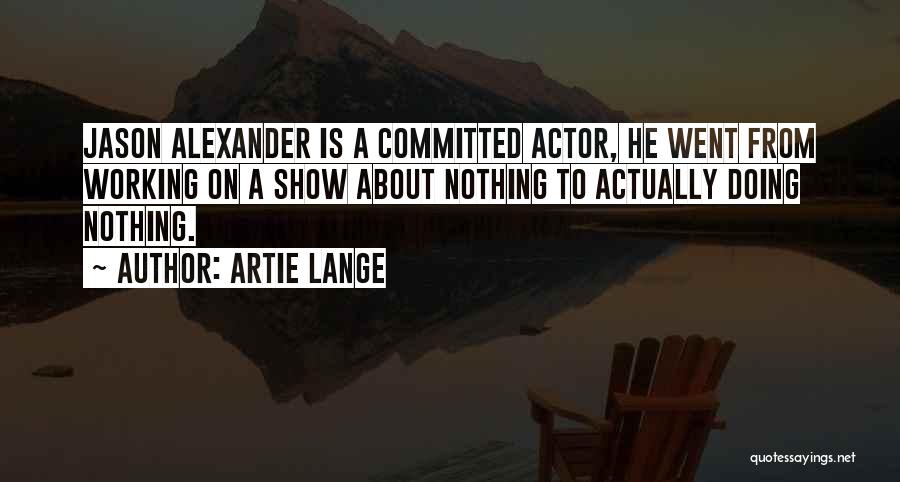 Artie Lange Quotes: Jason Alexander Is A Committed Actor, He Went From Working On A Show About Nothing To Actually Doing Nothing.