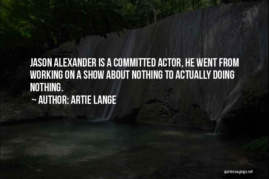 Artie Lange Quotes: Jason Alexander Is A Committed Actor, He Went From Working On A Show About Nothing To Actually Doing Nothing.