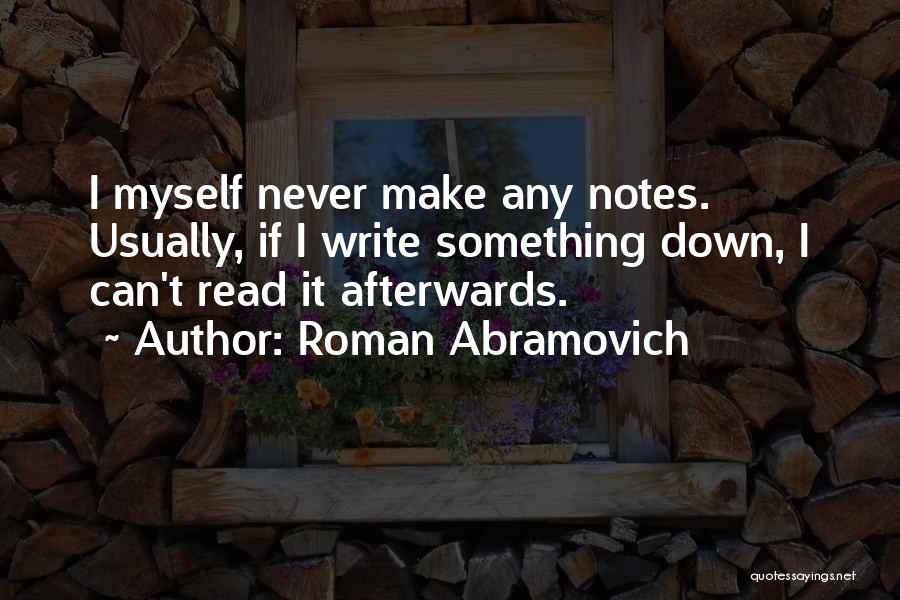 Roman Abramovich Quotes: I Myself Never Make Any Notes. Usually, If I Write Something Down, I Can't Read It Afterwards.
