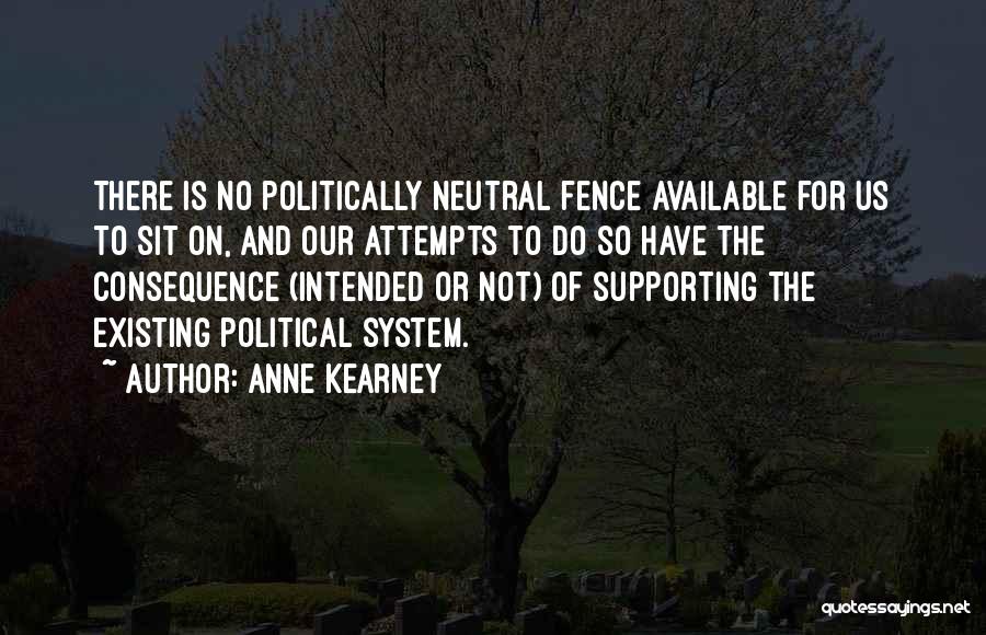 Anne Kearney Quotes: There Is No Politically Neutral Fence Available For Us To Sit On, And Our Attempts To Do So Have The