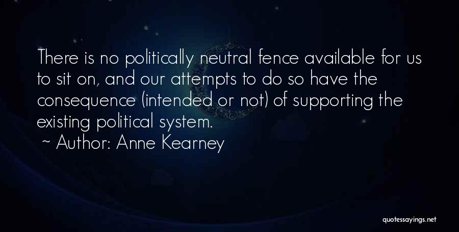 Anne Kearney Quotes: There Is No Politically Neutral Fence Available For Us To Sit On, And Our Attempts To Do So Have The