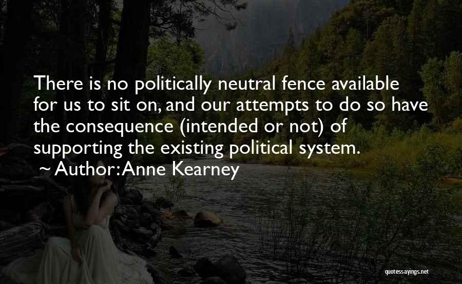 Anne Kearney Quotes: There Is No Politically Neutral Fence Available For Us To Sit On, And Our Attempts To Do So Have The