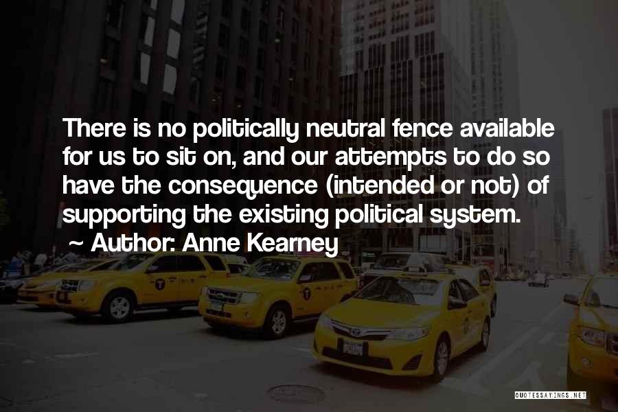 Anne Kearney Quotes: There Is No Politically Neutral Fence Available For Us To Sit On, And Our Attempts To Do So Have The