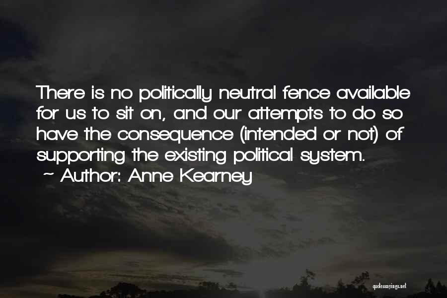 Anne Kearney Quotes: There Is No Politically Neutral Fence Available For Us To Sit On, And Our Attempts To Do So Have The