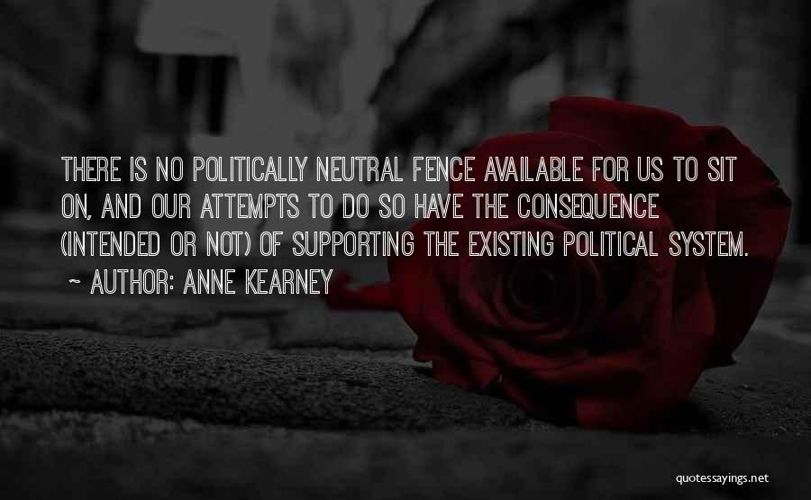 Anne Kearney Quotes: There Is No Politically Neutral Fence Available For Us To Sit On, And Our Attempts To Do So Have The