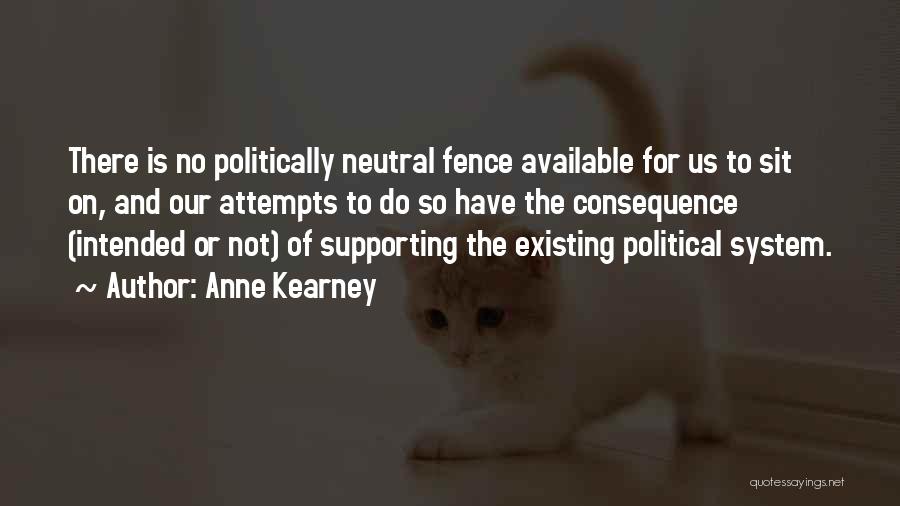 Anne Kearney Quotes: There Is No Politically Neutral Fence Available For Us To Sit On, And Our Attempts To Do So Have The