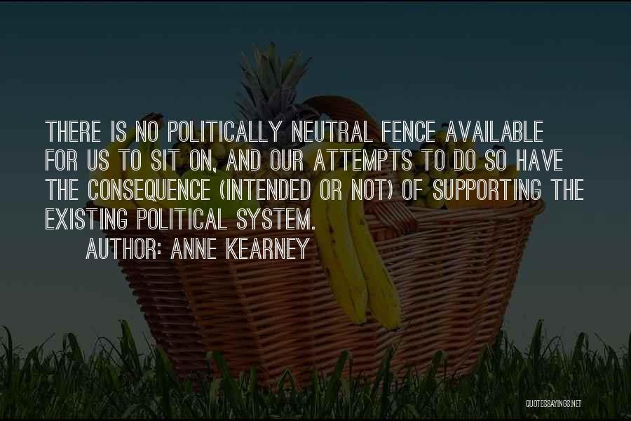 Anne Kearney Quotes: There Is No Politically Neutral Fence Available For Us To Sit On, And Our Attempts To Do So Have The