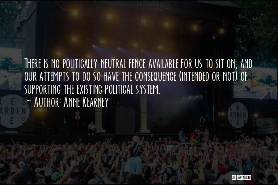 Anne Kearney Quotes: There Is No Politically Neutral Fence Available For Us To Sit On, And Our Attempts To Do So Have The