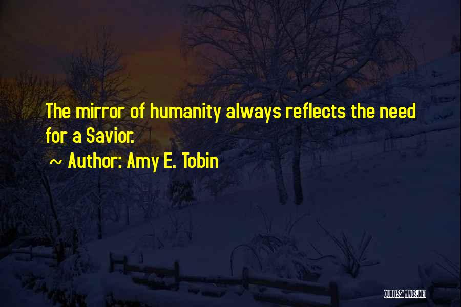 Amy E. Tobin Quotes: The Mirror Of Humanity Always Reflects The Need For A Savior.