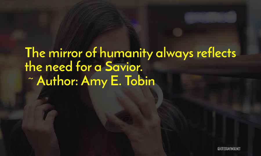 Amy E. Tobin Quotes: The Mirror Of Humanity Always Reflects The Need For A Savior.