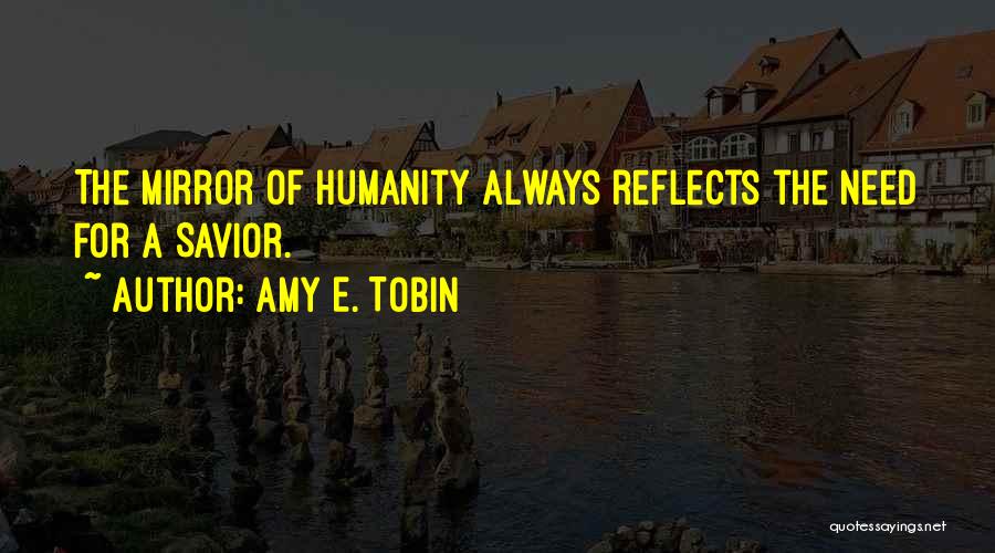 Amy E. Tobin Quotes: The Mirror Of Humanity Always Reflects The Need For A Savior.