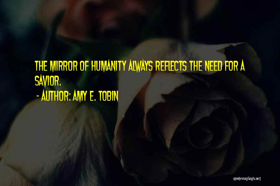 Amy E. Tobin Quotes: The Mirror Of Humanity Always Reflects The Need For A Savior.