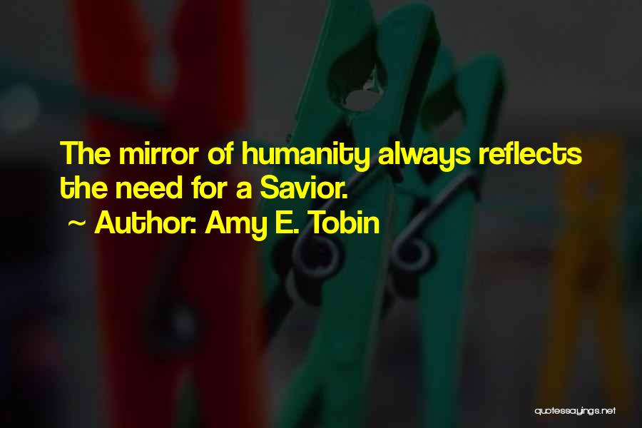 Amy E. Tobin Quotes: The Mirror Of Humanity Always Reflects The Need For A Savior.