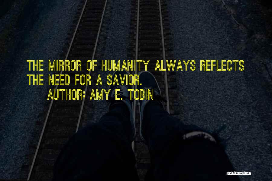 Amy E. Tobin Quotes: The Mirror Of Humanity Always Reflects The Need For A Savior.