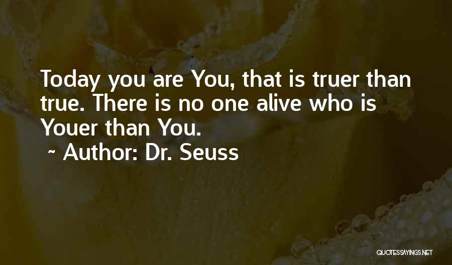 Dr. Seuss Quotes: Today You Are You, That Is Truer Than True. There Is No One Alive Who Is Youer Than You.