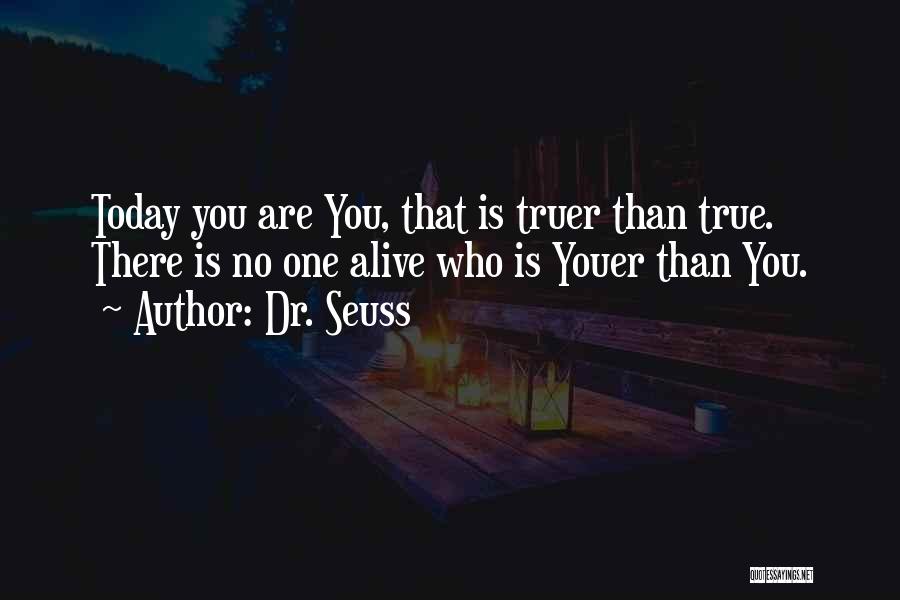 Dr. Seuss Quotes: Today You Are You, That Is Truer Than True. There Is No One Alive Who Is Youer Than You.