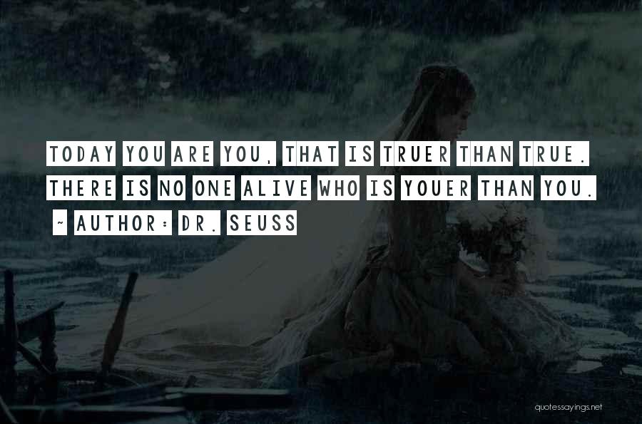 Dr. Seuss Quotes: Today You Are You, That Is Truer Than True. There Is No One Alive Who Is Youer Than You.